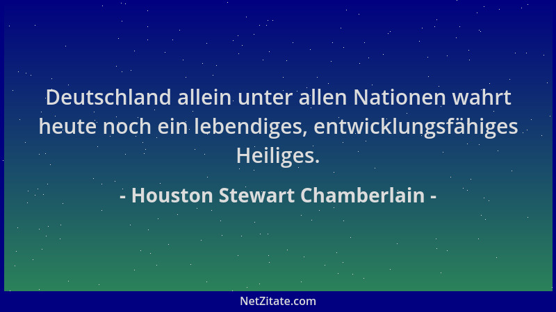 Houston Stewart Chamberlain - Deutschland allein unter allen Nationen wahrt heute noch ein lebendiges, entwicklungsfähiges...