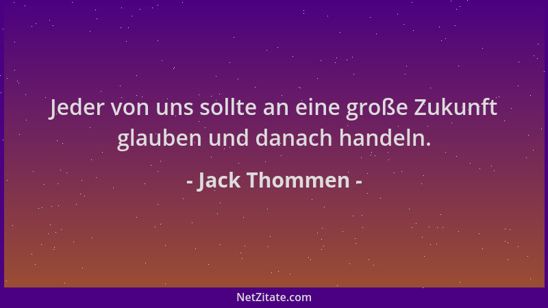 Jack Thommen - Jeder von uns sollte an eine große Zukunft glauben und danach handeln....