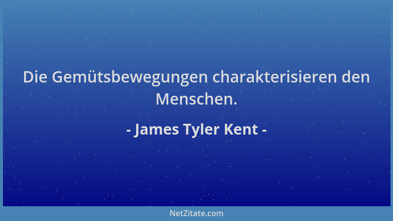 James Tyler Kent - Die Gemütsbewegungen charakterisieren den Menschen....