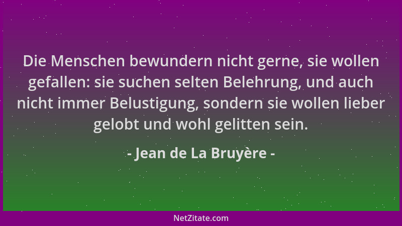 Jean de La Bruyère - Die Menschen bewundern nicht gerne, sie wollen gefallen: sie suchen selten Belehrung, und auch nicht i...