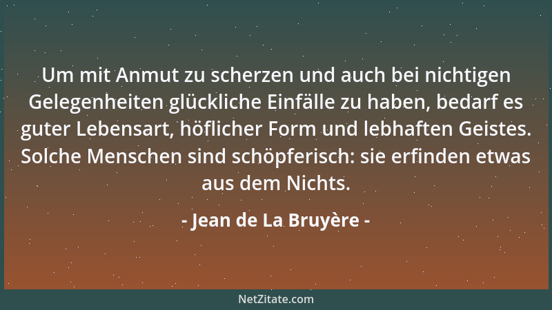 Jean de La Bruyère - Um mit Anmut zu scherzen und auch bei nichtigen Gelegenheiten glückliche Einfälle zu haben, bedarf es...