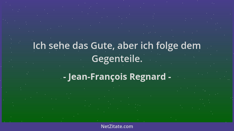 Jean-François Regnard - Ich sehe das Gute, aber ich folge dem Gegenteile....