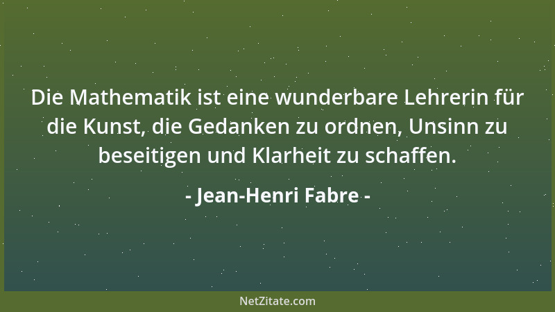 Jean-Henri Fabre - Die Mathematik ist eine wunderbare Lehrerin für die Kunst, die Gedanken zu ordnen, Unsinn zu beseitigen...