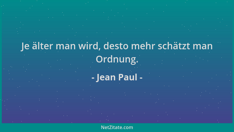Jean Paul - Je älter man wird, desto mehr schätzt man Ordnung....
