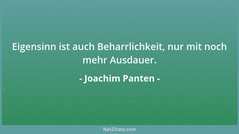Joachim Panten - Eigensinn ist auch Beharrlichkeit, nur mit noch mehr Ausdauer....