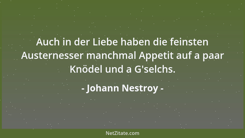 Johann Nestroy - Auch in der Liebe haben die feinsten Austernesser manchmal Appetit auf a paar Knödel und a G 'selchs....