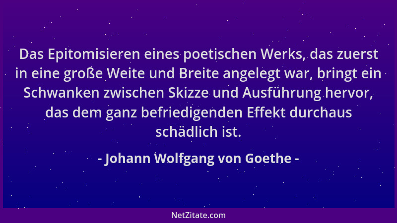 Johann Wolfgang von Goethe - Das Epitomisieren eines poetischen Werks, das zuerst in eine große Weite und Breite angelegt w...