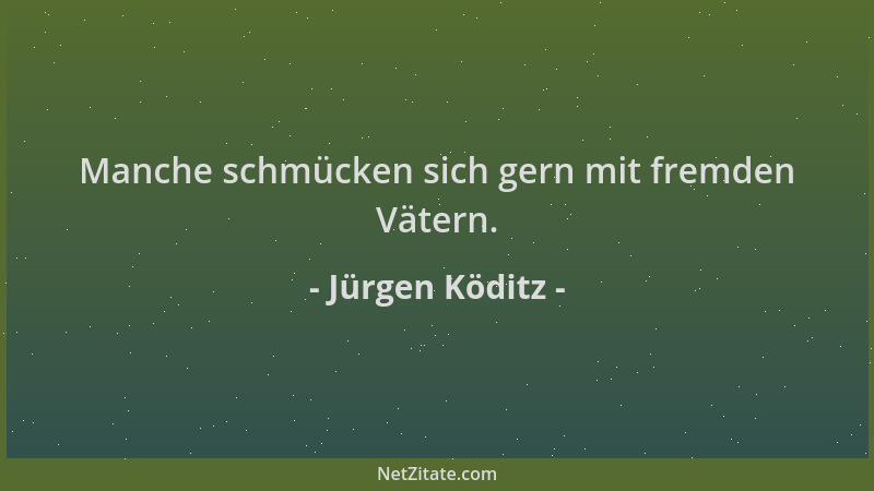 Jürgen Köditz - Manche schmücken sich gern mit fremden Vätern....