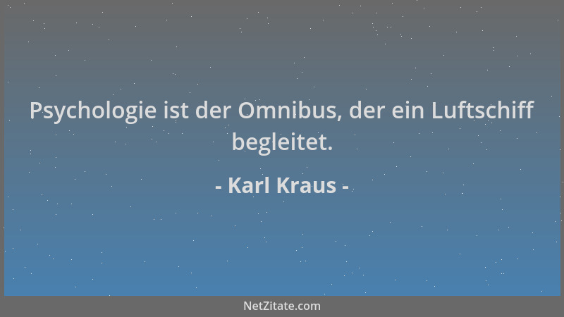 Karl Kraus - Psychologie ist der Omnibus, der ein Luftschiff begleitet....