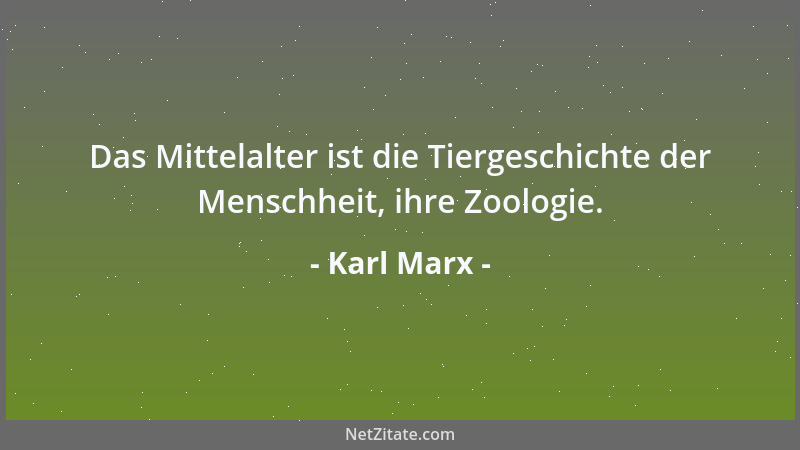 Karl Marx - Das Mittelalter ist die Tiergeschichte der Menschheit, ihre Zoologie....