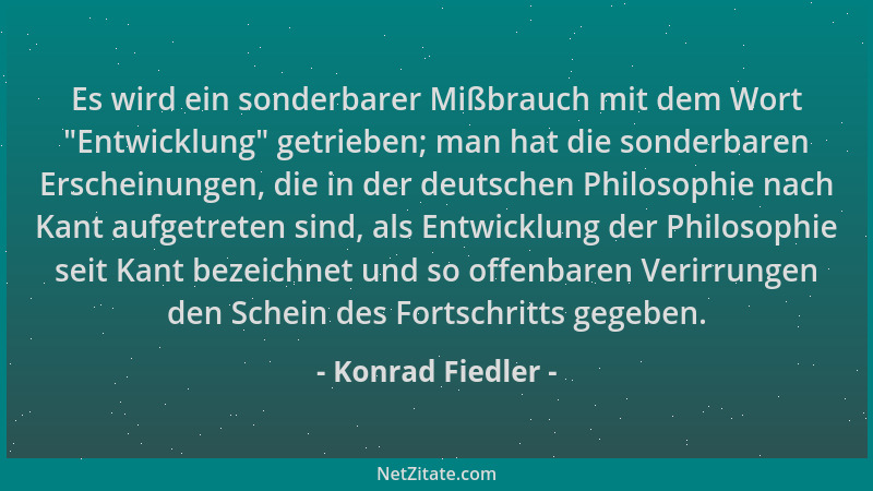 Konrad Fiedler - Es wird ein sonderbarer Mißbrauch mit dem Wort  "Entwicklung " getrieben; man hat die sonderbaren Erscheinun...