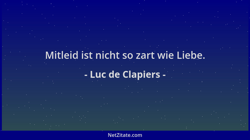 Luc de Clapiers - Mitleid ist nicht so zart wie Liebe....