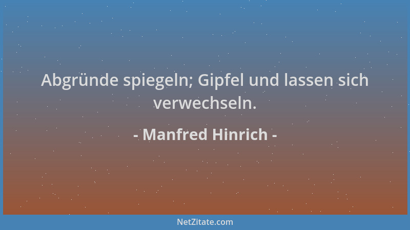 Manfred Hinrich - Abgründe spiegeln; Gipfel und lassen sich verwechseln....