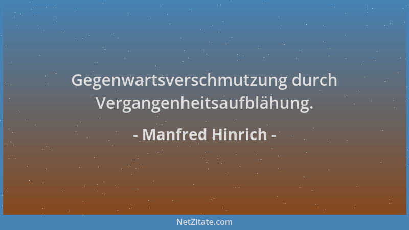 Manfred Hinrich - Gegenwartsverschmutzung durch Vergangenheitsaufblähung....