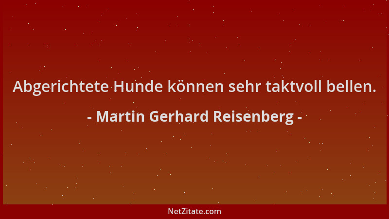 Martin Gerhard Reisenberg - Abgerichtete Hunde können sehr taktvoll bellen....