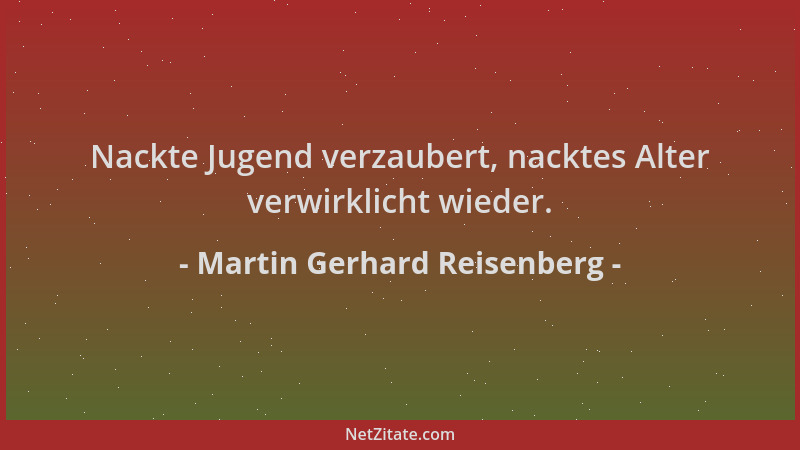 Martin Gerhard Reisenberg - Nackte Jugend verzaubert, nacktes Alter verwirklicht wieder....
