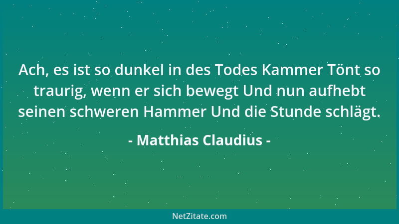 Matthias Claudius - Ach, es ist so dunkel in des Todes Kammer Tönt so traurig, wenn er sich bewegt Und nun aufhebt seinen s...