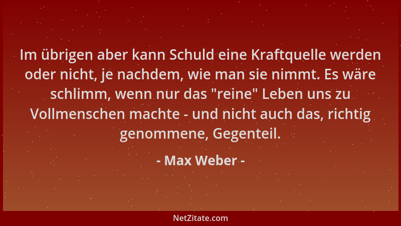 Max Weber - Im übrigen aber kann Schuld eine Kraftquelle werden oder nicht, je nachdem, wie man sie nimmt. Es wäre schlimm,...