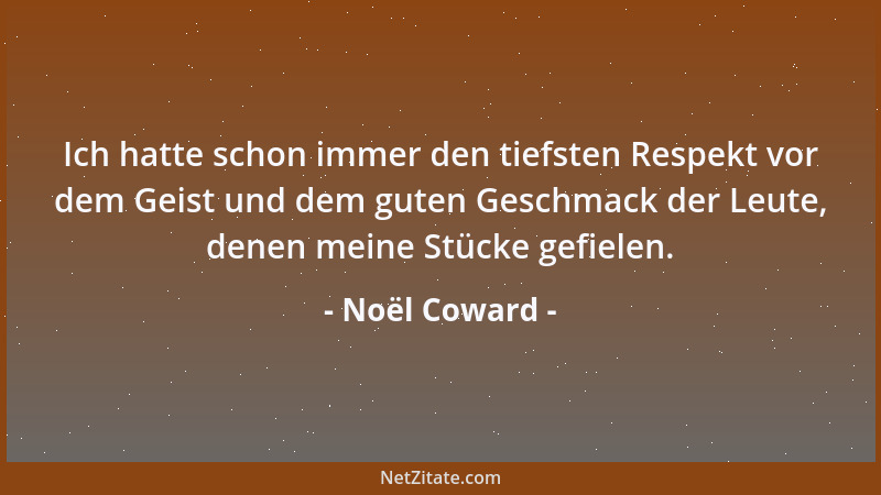 Noël Coward - Ich hatte schon immer den tiefsten Respekt vor dem Geist und dem guten Geschmack der Leute, denen meine Stück...