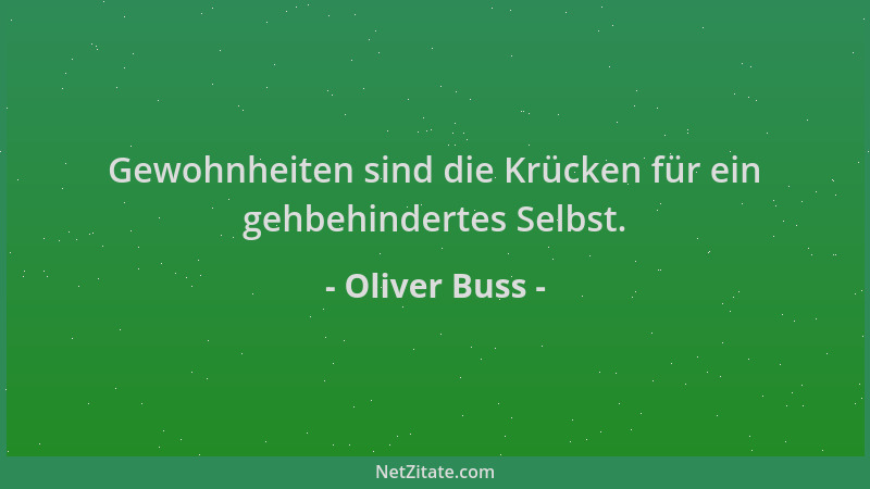 Oliver Buss - Gewohnheiten sind die Krücken für ein gehbehindertes Selbst....