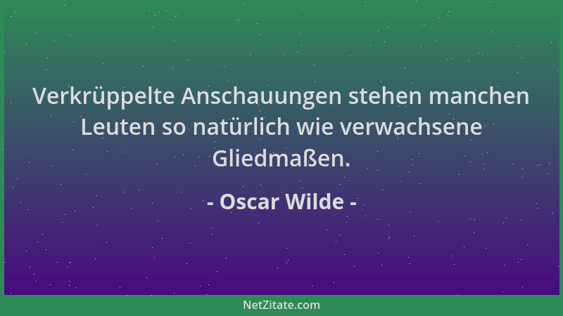 Oscar Wilde - Verkrüppelte Anschauungen stehen manchen Leuten so natürlich wie verwachsene Gliedmaßen....