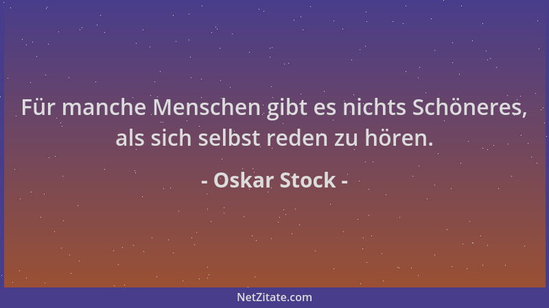 Oskar Stock - Für manche Menschen gibt es nichts Schöneres, als sich selbst reden zu hören....