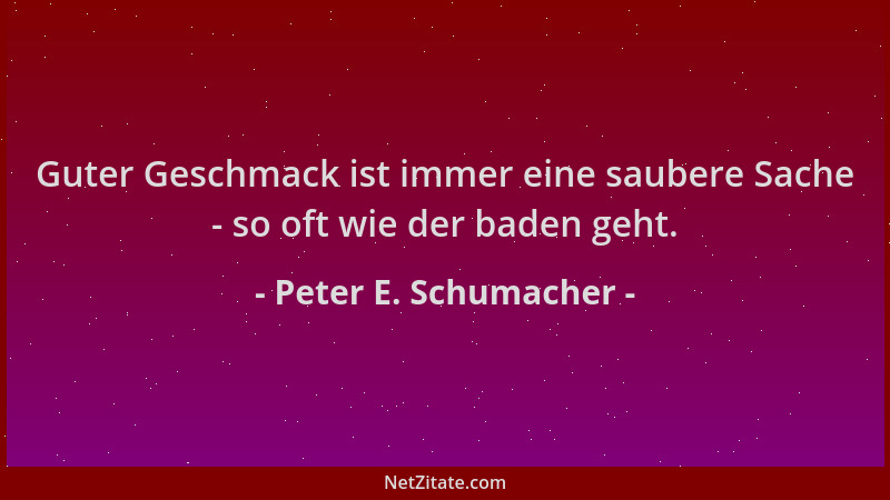 Peter E. Schumacher - Guter Geschmack ist immer eine saubere Sache - so oft wie der baden geht....