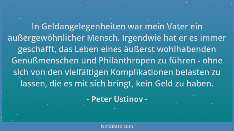 Peter Ustinov - In Geldangelegenheiten war mein Vater ein außergewöhnlicher Mensch. Irgendwie hat er es immer geschafft, da...