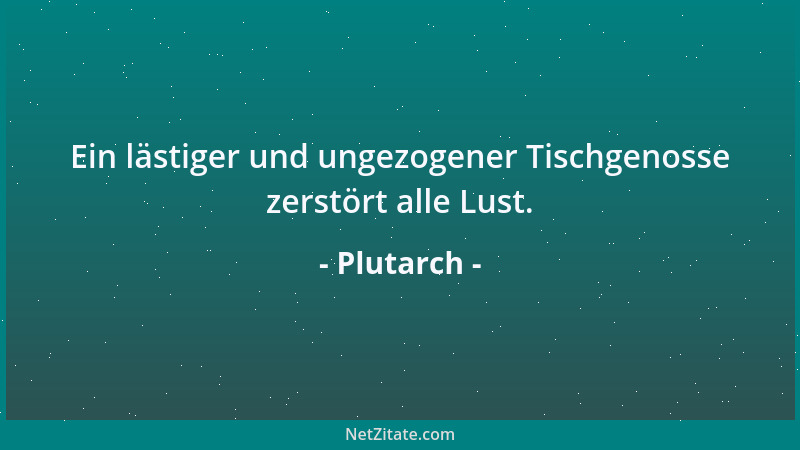 Plutarch - Ein lästiger und ungezogener Tischgenosse zerstört alle Lust....