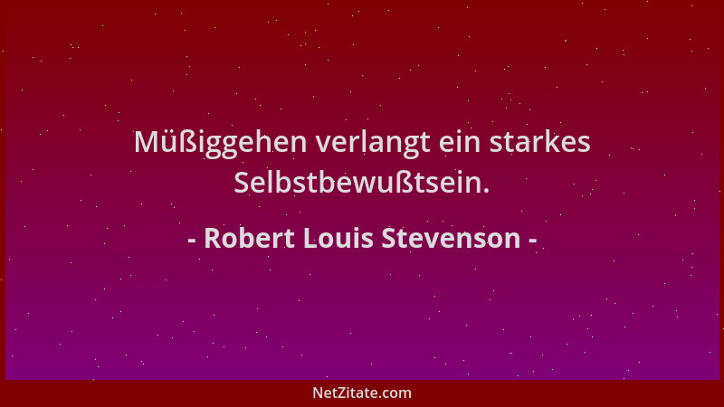 Robert Louis Stevenson - Müßiggehen verlangt ein starkes Selbstbewußtsein....