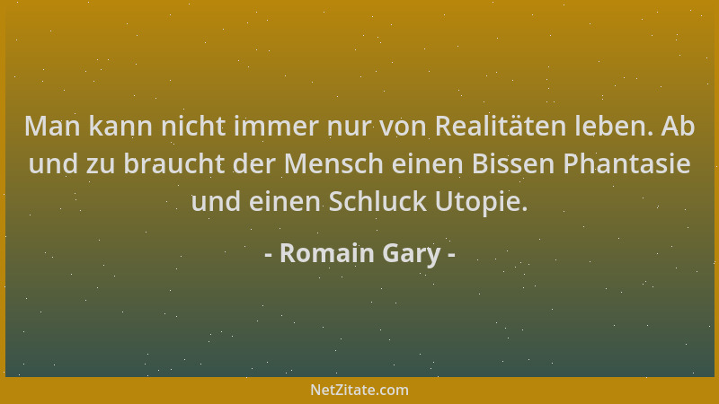 Romain Gary - Man kann nicht immer nur von Realitäten leben. Ab und zu braucht der Mensch einen Bissen Phantasie und einen...