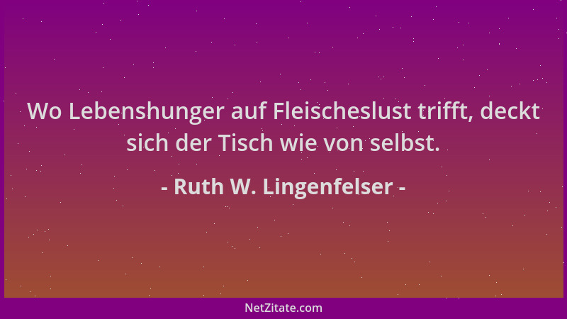 Ruth W. Lingenfelser - Wo Lebenshunger auf Fleischeslust trifft, deckt sich der Tisch wie von selbst....