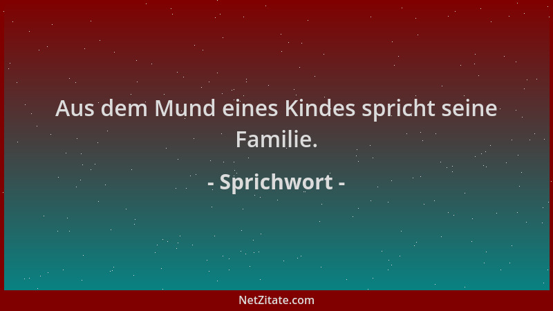 Sprichwort - Aus dem Mund eines Kindes spricht seine Familie....