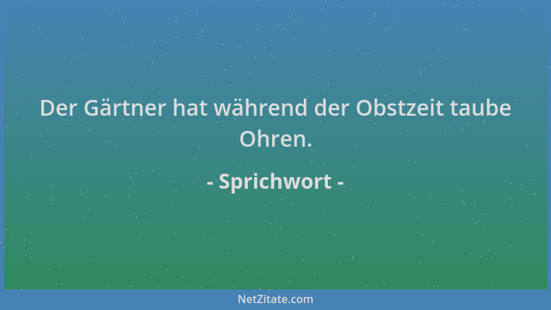 Sprichwort - Der Gärtner hat während der Obstzeit taube Ohren....
