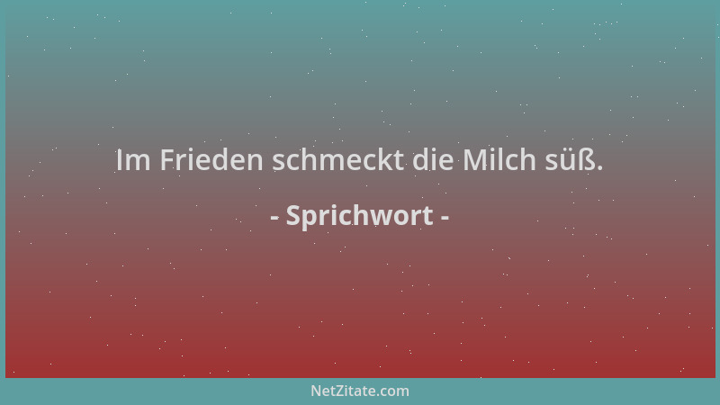 Sprichwort - Im Frieden schmeckt die Milch süß....