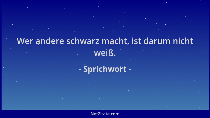 Sprichwort - Wer andere schwarz macht, ist darum nicht weiß....
