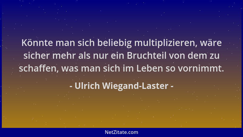 Ulrich Wiegand-Laster - Könnte man sich beliebig multiplizieren, wäre sicher mehr als nur ein Bruchteil von dem zu schaffen...