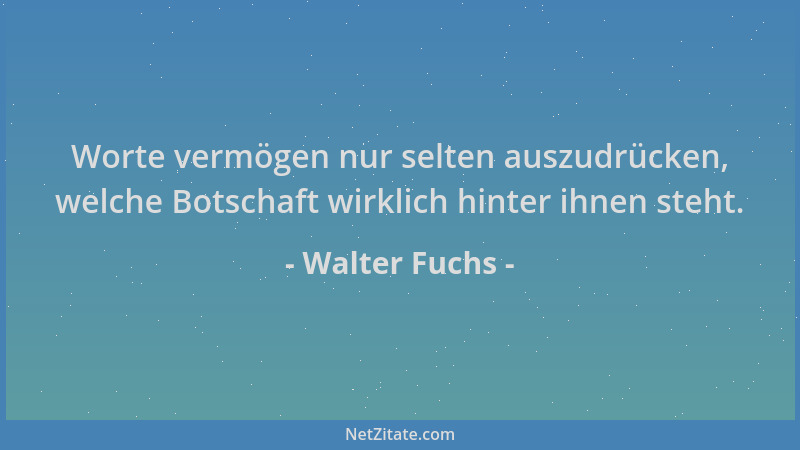Walter Fuchs - Worte vermögen nur selten auszudrücken, welche Botschaft wirklich hinter ihnen steht....
