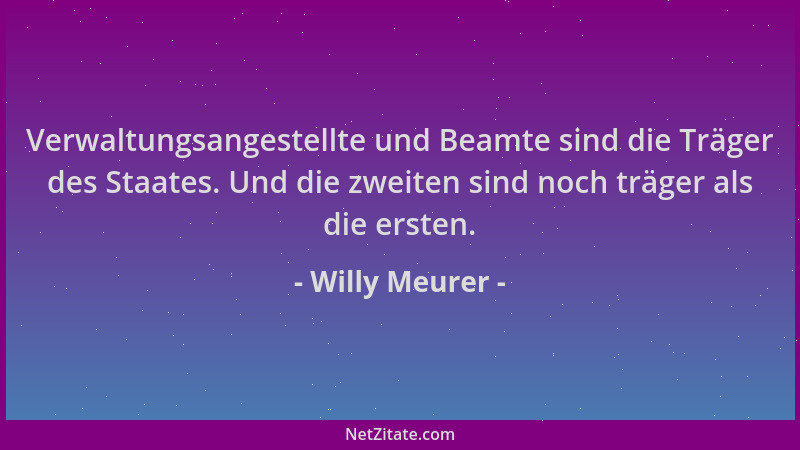 Willy Meurer - Verwaltungsangestellte und Beamte sind die Träger des Staates. Und die zweiten sind noch träger als die erst...