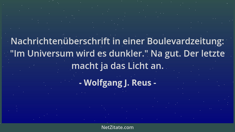 Wolfgang J. Reus - Nachrichtenüberschrift in einer Boulevardzeitung:  "Im Universum wird es dunkler. " Na gut. Der letzte mac...