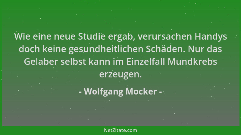 Wolfgang Mocker - Wie eine neue Studie ergab, verursachen Handys doch keine gesundheitlichen Schäden. Nur das Gelaber selbs...
