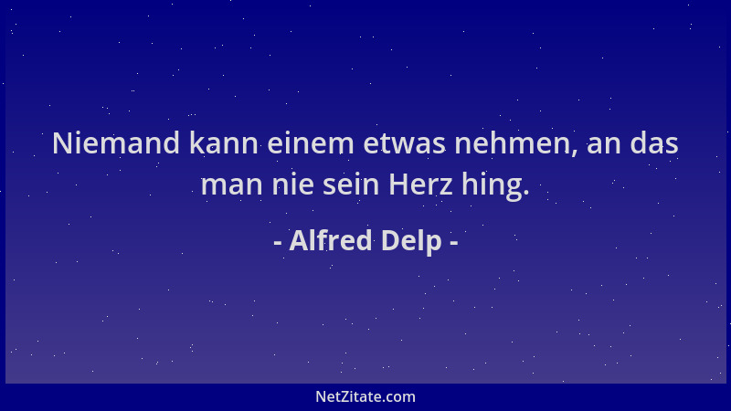 Alfred Delp - Niemand kann einem etwas nehmen, an das man nie sein Herz hing....