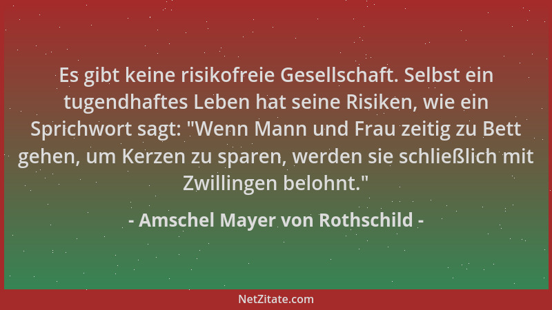 Amschel Mayer von Rothschild - Es gibt keine risikofreie Gesellschaft. Selbst ein tugendhaftes Leben hat seine Risiken, wie...