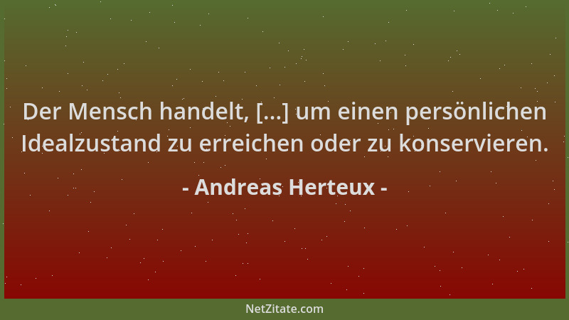 Andreas Herteux - Der Mensch handelt, [...] um einen persönlichen Idealzustand zu erreichen oder zu konservieren....