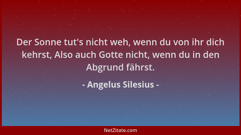 Angelus Silesius - Der Sonne tut 's nicht weh, wenn du von ihr dich kehrst, Also auch Gotte nicht, wenn du in den Abgrund fä...