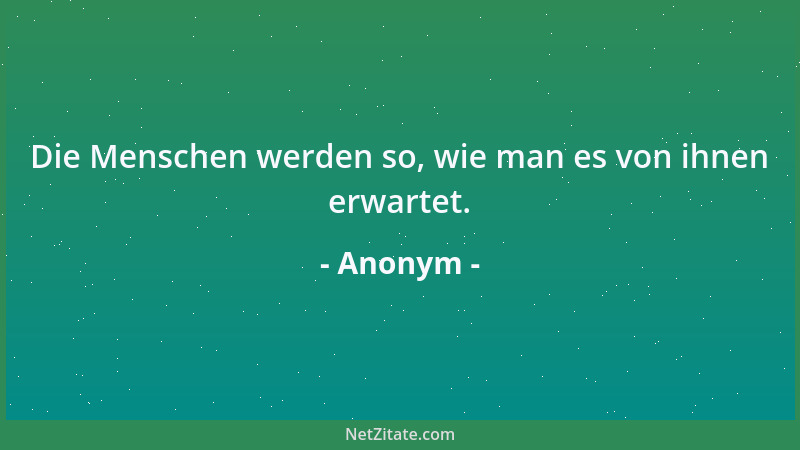 Anonym - Die Menschen werden so, wie man es von ihnen erwartet....