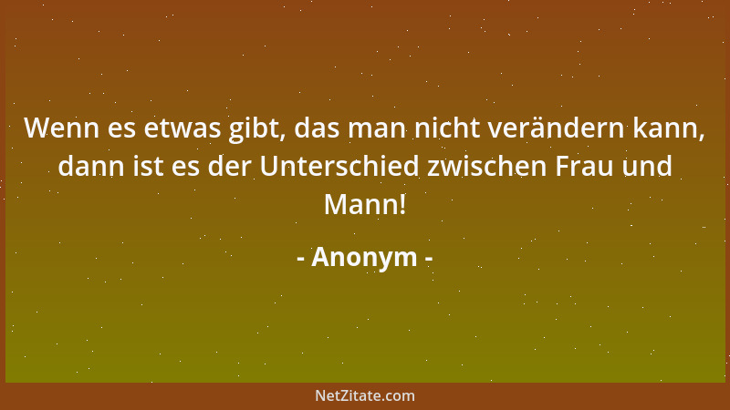 Anonym - Wenn es etwas gibt, das man nicht verändern kann, dann ist es der Unterschied zwischen Frau und Mann!...