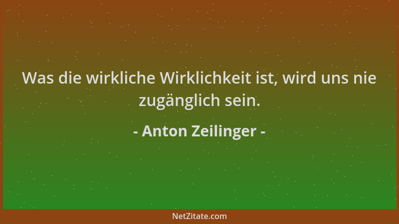 Anton Zeilinger - Was die wirkliche Wirklichkeit ist, wird uns nie zugänglich sein....