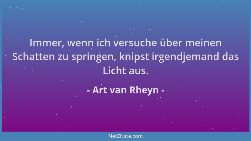 Art van Rheyn - Immer, wenn ich versuche über meinen Schatten zu springen, knipst irgendjemand das Licht aus....