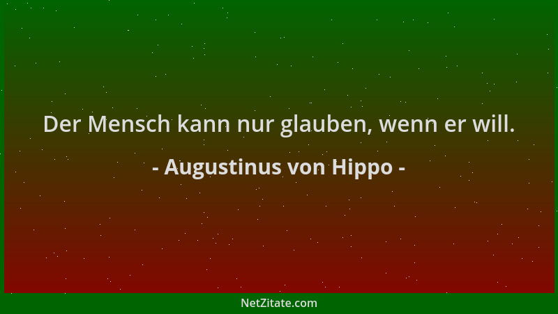 Augustinus von Hippo - Der Mensch kann nur glauben, wenn er will....